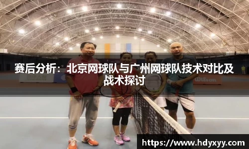 赛后分析：北京网球队与广州网球队技术对比及战术探讨