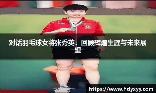 对话羽毛球女将张秀英：回顾辉煌生涯与未来展望